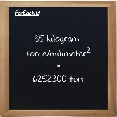 How to convert kilogram-force/milimeter<sup>2</sup> to torr: 85 kilogram-force/milimeter<sup>2</sup> (kgf/mm<sup>2</sup>) is equivalent to 85 times 73556 torr (torr)